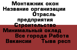 Монтажник окон › Название организации ­ Bravo › Отрасль предприятия ­ Строительство › Минимальный оклад ­ 70 000 - Все города Работа » Вакансии   . Тыва респ.